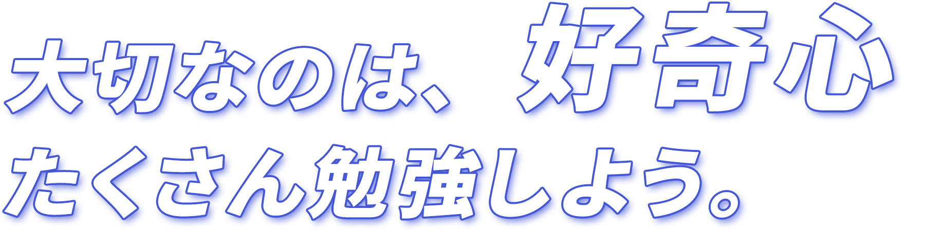 大切なのは好奇心　たくさん勉強しよう。